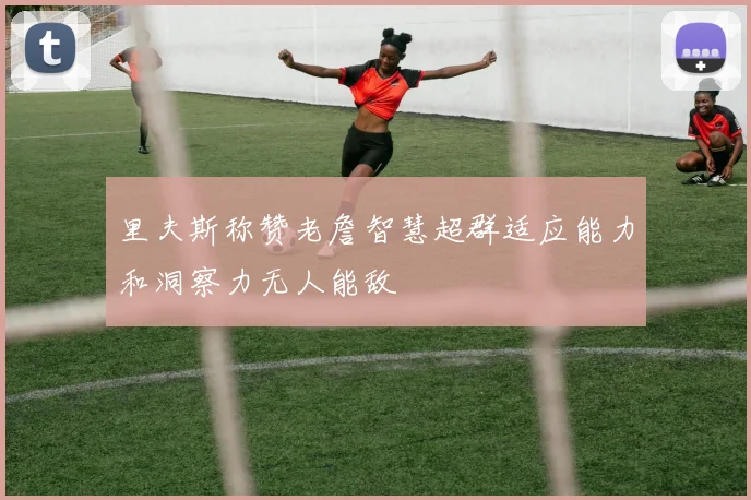 里夫斯称赞老詹智慧超群适应能力和洞察力无人能敌