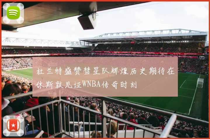 杜兰特盛赞彗星队辉煌历史期待在休斯敦见证WNBA传奇时刻