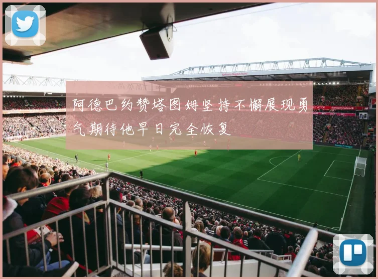 阿德巴约赞塔图姆坚持不懈展现勇气期待他早日完全恢复