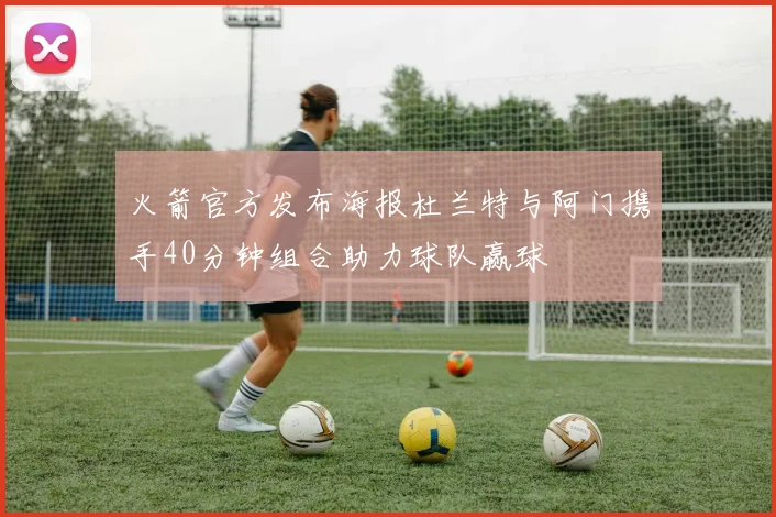 火箭官方发布海报杜兰特与阿门携手40分钟组合助力球队赢球