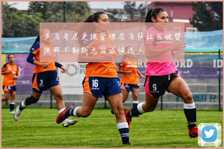 罗马考虑更换管理层马萨拉或被替换那不勒斯总监成候选人