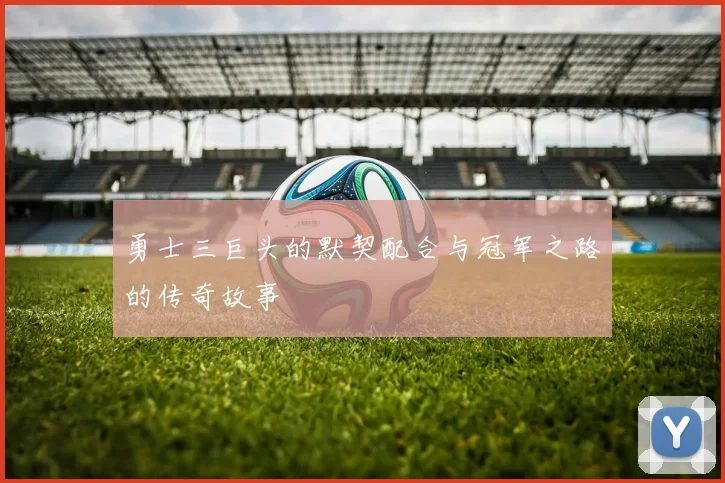 勇士三巨头的默契配合与冠军之路的传奇故事